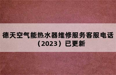 德天空气能热水器维修服务客服电话（2023）已更新