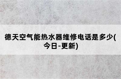 德天空气能热水器维修电话是多少(今日-更新)