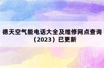 德天空气能电话大全及维修网点查询（2023）已更新