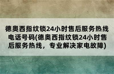 德奥西指纹锁24小时售后服务热线电话号码(德奥西指纹锁24小时售后服务热线，专业解决家电故障)