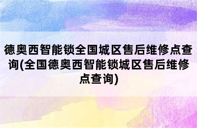 德奥西智能锁全国城区售后维修点查询(全国德奥西智能锁城区售后维修点查询)