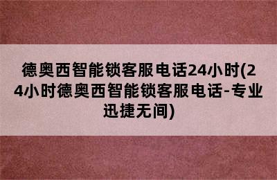 德奥西智能锁客服电话24小时(24小时德奥西智能锁客服电话-专业迅捷无间)