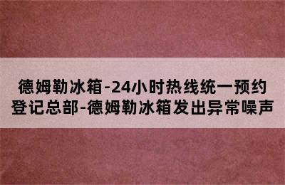 德姆勒冰箱-24小时热线统一预约登记总部-德姆勒冰箱发出异常噪声