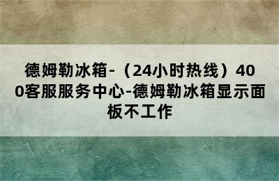 德姆勒冰箱-（24小时热线）400客服服务中心-德姆勒冰箱显示面板不工作