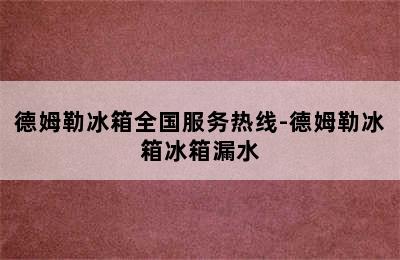 德姆勒冰箱全国服务热线-德姆勒冰箱冰箱漏水