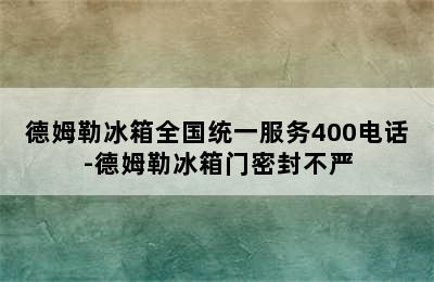 德姆勒冰箱全国统一服务400电话-德姆勒冰箱门密封不严