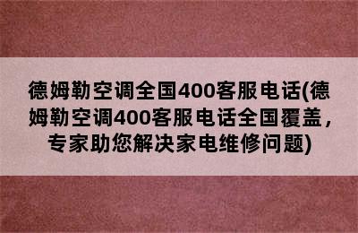 德姆勒空调全国400客服电话(德姆勒空调400客服电话全国覆盖，专家助您解决家电维修问题)