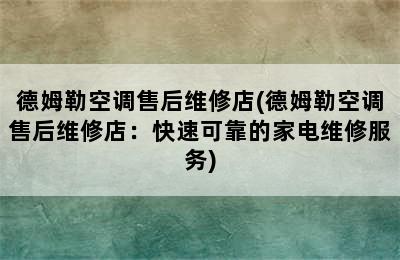 德姆勒空调售后维修店(德姆勒空调售后维修店：快速可靠的家电维修服务)