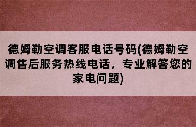 德姆勒空调客服电话号码(德姆勒空调售后服务热线电话，专业解答您的家电问题)