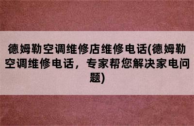 德姆勒空调维修店维修电话(德姆勒空调维修电话，专家帮您解决家电问题)