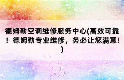 德姆勒空调维修服务中心(高效可靠！德姆勒专业维修，务必让您满意！)