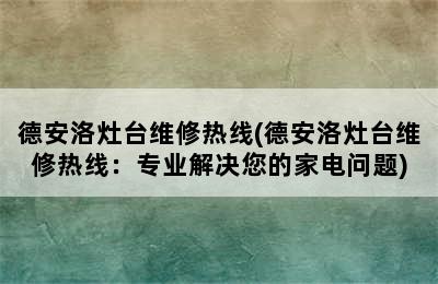 德安洛灶台维修热线(德安洛灶台维修热线：专业解决您的家电问题)