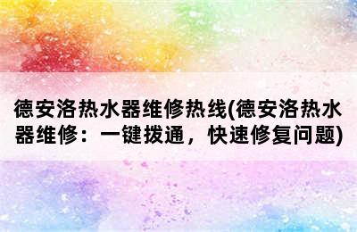 德安洛热水器维修热线(德安洛热水器维修：一键拨通，快速修复问题)