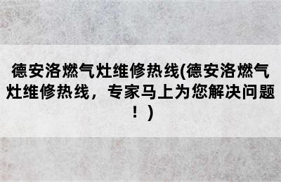 德安洛燃气灶维修热线(德安洛燃气灶维修热线，专家马上为您解决问题！)