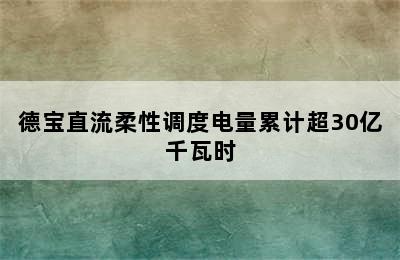 德宝直流柔性调度电量累计超30亿千瓦时