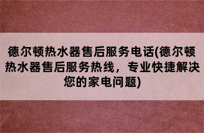 德尔顿热水器售后服务电话(德尔顿热水器售后服务热线，专业快捷解决您的家电问题)