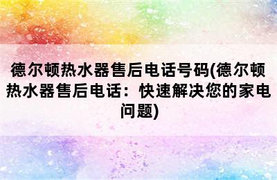 德尔顿热水器售后电话号码(德尔顿热水器售后电话：快速解决您的家电问题)