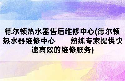 德尔顿热水器售后维修中心(德尔顿热水器维修中心——熟练专家提供快速高效的维修服务)