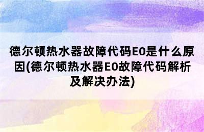 德尔顿热水器故障代码E0是什么原因(德尔顿热水器E0故障代码解析及解决办法)