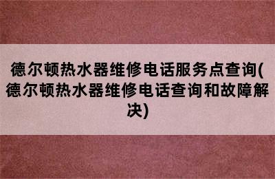 德尔顿热水器维修电话服务点查询(德尔顿热水器维修电话查询和故障解决)