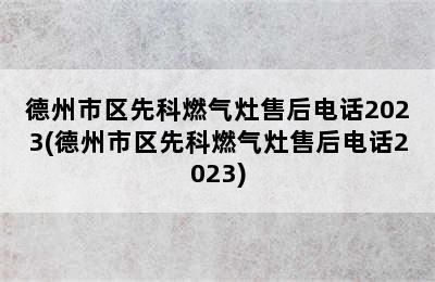 德州市区先科燃气灶售后电话2023(德州市区先科燃气灶售后电话2023)