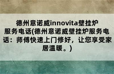 德州意诺威innovita壁挂炉服务电话(德州意诺威壁挂炉服务电话：师傅快速上门修好，让您享受家居温暖。)