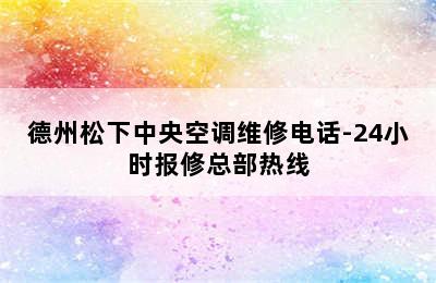 德州松下中央空调维修电话-24小时报修总部热线