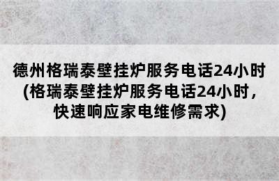 德州格瑞泰壁挂炉服务电话24小时(格瑞泰壁挂炉服务电话24小时，快速响应家电维修需求)