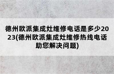 德州欧派集成灶维修电话是多少2023(德州欧派集成灶维修热线电话助您解决问题)