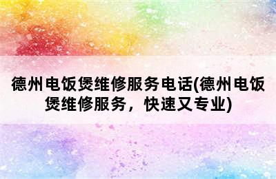 德州电饭煲维修服务电话(德州电饭煲维修服务，快速又专业)