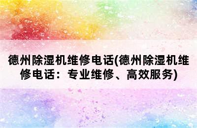 德州除湿机维修电话(德州除湿机维修电话：专业维修、高效服务)