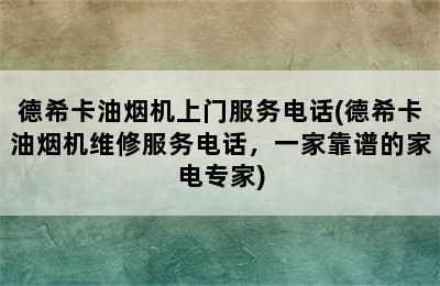 德希卡油烟机上门服务电话(德希卡油烟机维修服务电话，一家靠谱的家电专家)