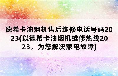 德希卡油烟机售后维修电话号码2023(以德希卡油烟机维修热线2023，为您解决家电故障)