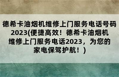 德希卡油烟机维修上门服务电话号码2023(便捷高效！德希卡油烟机维修上门服务电话2023，为您的家电保驾护航！)