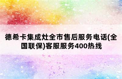 德希卡集成灶全市售后服务电话(全国联保)客服服务400热线