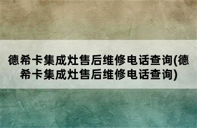 德希卡集成灶售后维修电话查询(德希卡集成灶售后维修电话查询)