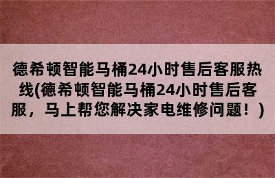 德希顿智能马桶24小时售后客服热线(德希顿智能马桶24小时售后客服，马上帮您解决家电维修问题！)