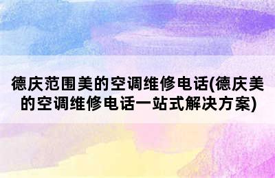 德庆范围美的空调维修电话(德庆美的空调维修电话一站式解决方案)