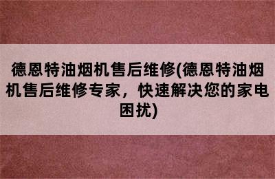 德恩特油烟机售后维修(德恩特油烟机售后维修专家，快速解决您的家电困扰)