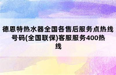 德恩特热水器全国各售后服务点热线号码(全国联保)客服服务400热线