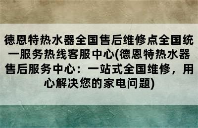 德恩特热水器全国售后维修点全国统一服务热线客服中心(德恩特热水器售后服务中心：一站式全国维修，用心解决您的家电问题)