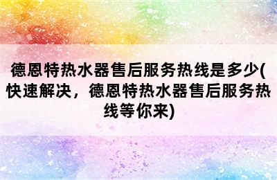 德恩特热水器售后服务热线是多少(快速解决，德恩特热水器售后服务热线等你来)