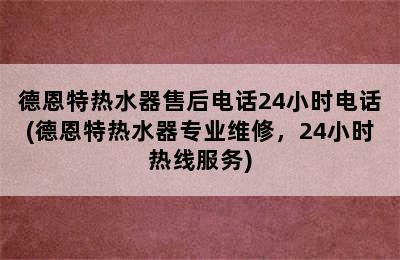 德恩特热水器售后电话24小时电话(德恩特热水器专业维修，24小时热线服务)