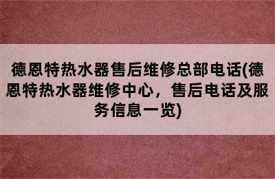 德恩特热水器售后维修总部电话(德恩特热水器维修中心，售后电话及服务信息一览)