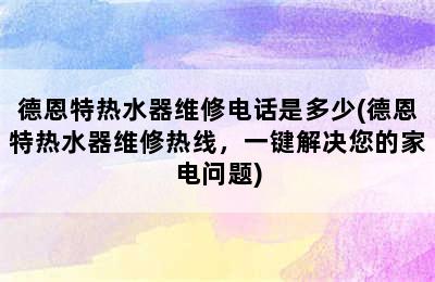 德恩特热水器维修电话是多少(德恩特热水器维修热线，一键解决您的家电问题)