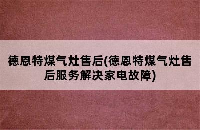 德恩特煤气灶售后(德恩特煤气灶售后服务解决家电故障)