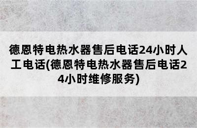 德恩特电热水器售后电话24小时人工电话(德恩特电热水器售后电话24小时维修服务)