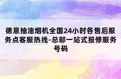 德意抽油烟机全国24小时各售后服务点客服热线-总部一站式报修服务号码