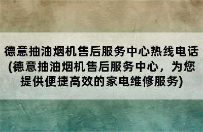 德意抽油烟机售后服务中心热线电话(德意抽油烟机售后服务中心，为您提供便捷高效的家电维修服务)