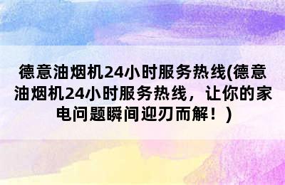 德意油烟机24小时服务热线(德意油烟机24小时服务热线，让你的家电问题瞬间迎刃而解！)